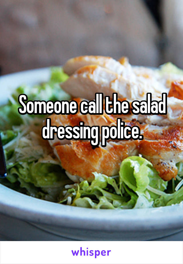 Someone call the salad dressing police.
