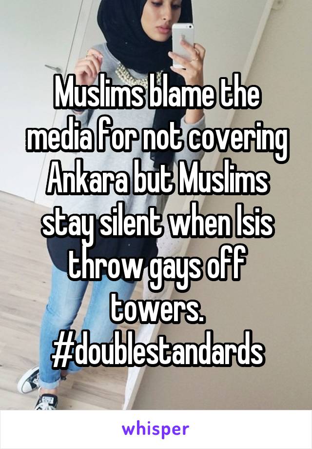 Muslims blame the media for not covering Ankara but Muslims stay silent when Isis throw gays off towers. #doublestandards