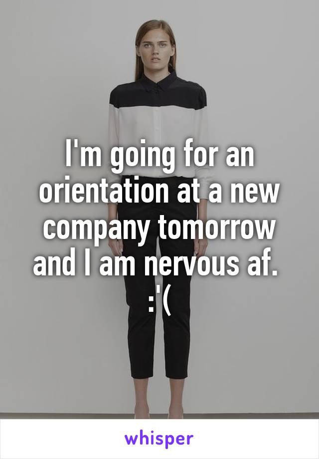 I'm going for an orientation at a new company tomorrow and I am nervous af. 
:'(