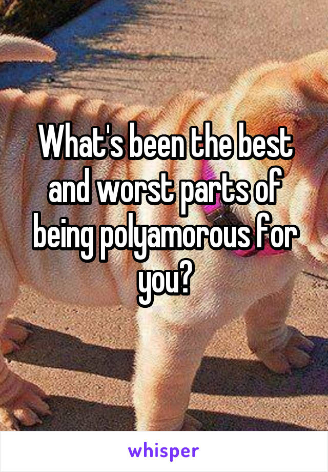 What's been the best and worst parts of being polyamorous for you?
