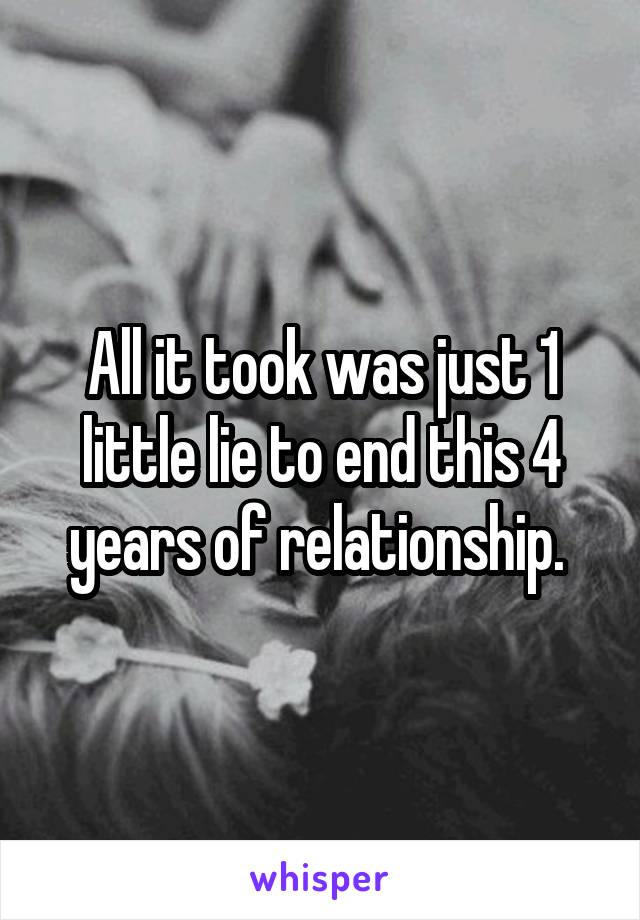 All it took was just 1 little lie to end this 4 years of relationship. 