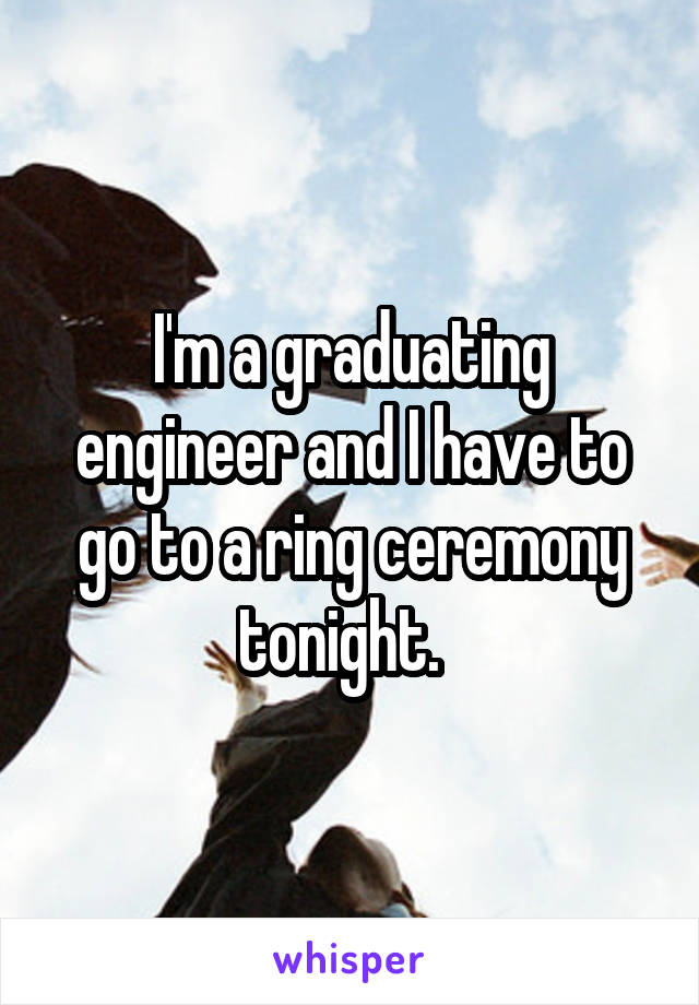 I'm a graduating engineer and I have to go to a ring ceremony tonight.  