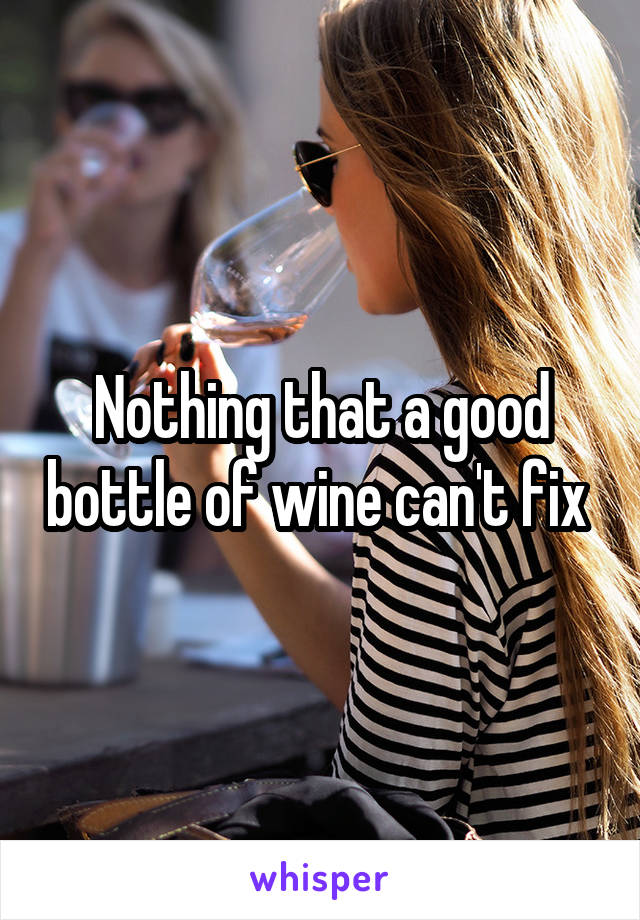 Nothing that a good bottle of wine can't fix 