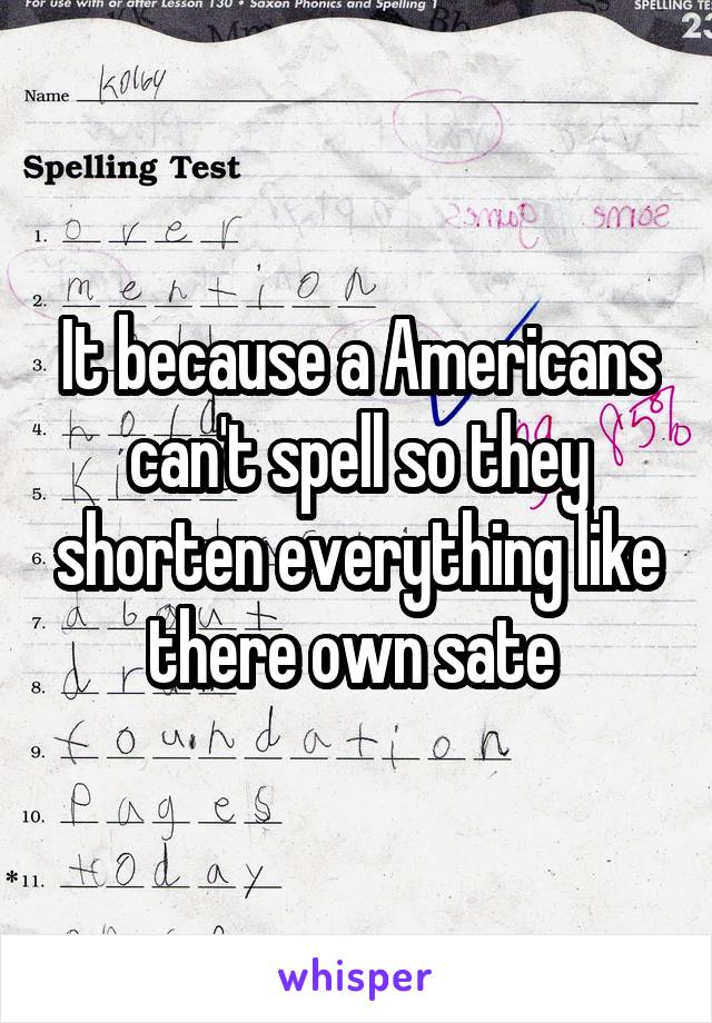 It because a Americans can't spell so they shorten everything like there own sate 