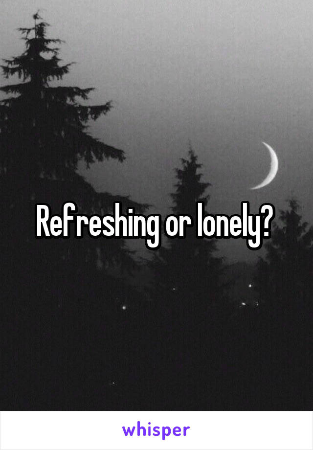 Refreshing or lonely? 