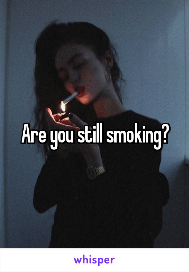 Are you still smoking?