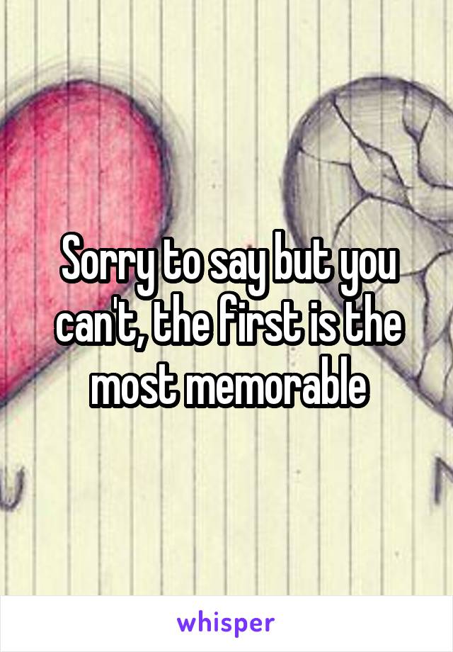 Sorry to say but you can't, the first is the most memorable