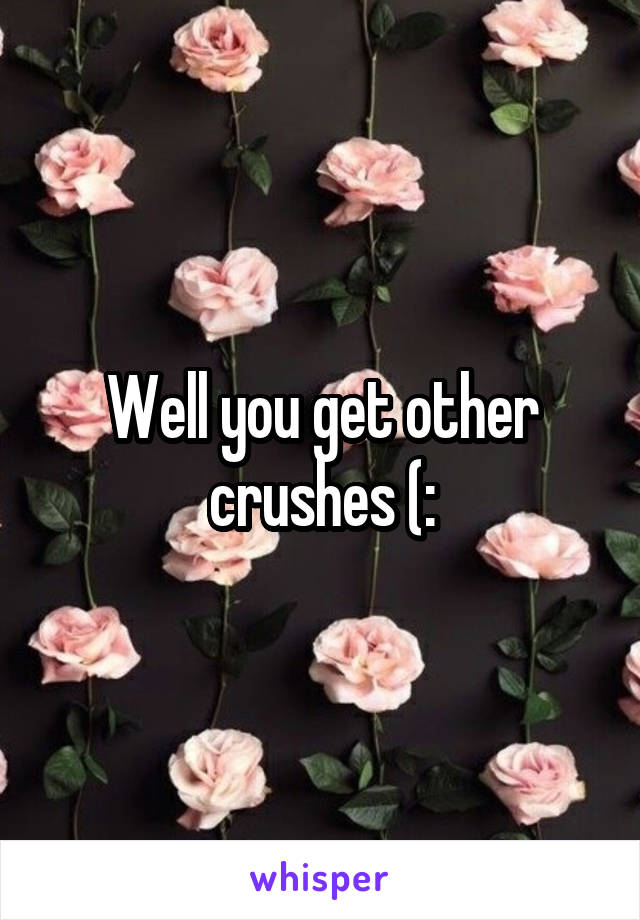 Well you get other crushes (:
