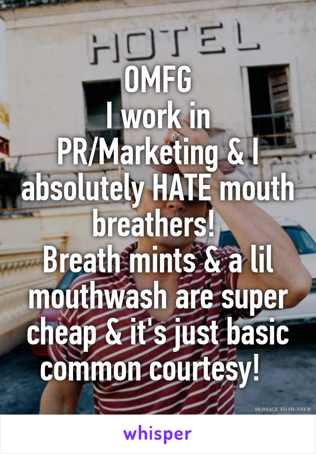 OMFG
I work in PR/Marketing & I absolutely HATE mouth breathers! 
Breath mints & a lil mouthwash are super cheap & it's just basic common courtesy!  