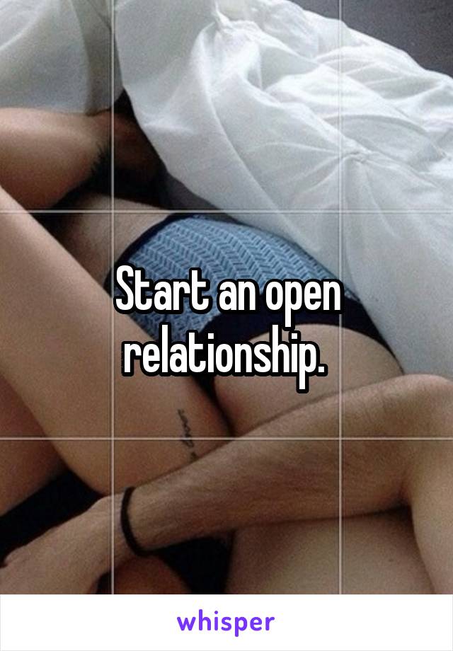 Start an open relationship. 