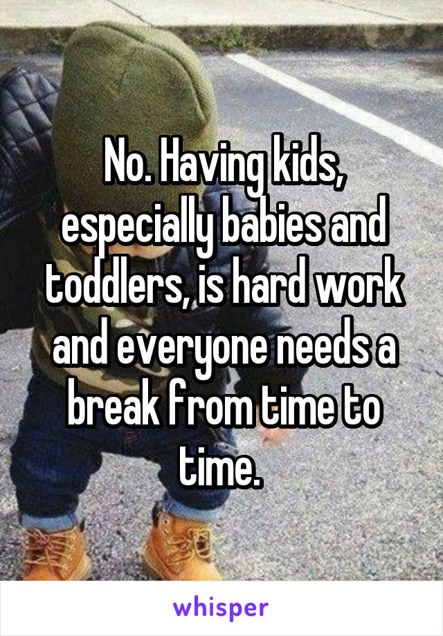 No. Having kids, especially babies and toddlers, is hard work and everyone needs a break from time to time. 