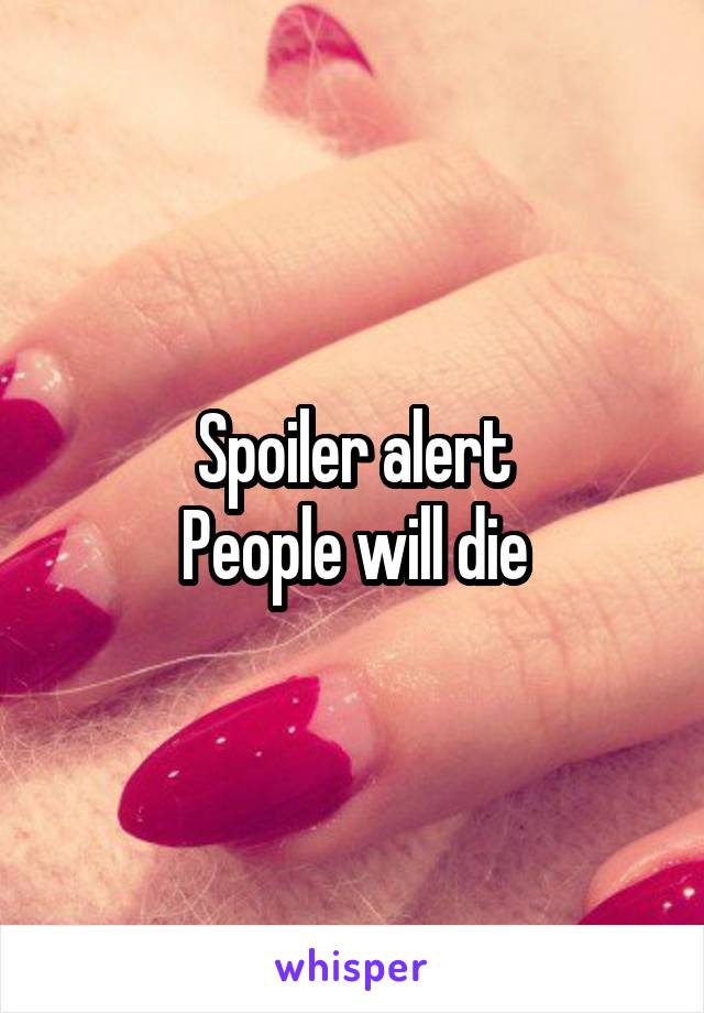 Spoiler alert
People will die