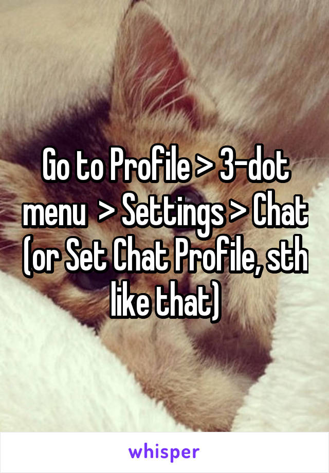 Go to Profile > 3-dot menu  > Settings > Chat (or Set Chat Profile, sth like that)