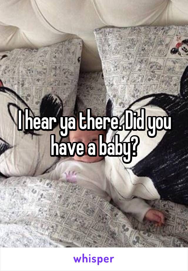 I hear ya there. Did you have a baby?