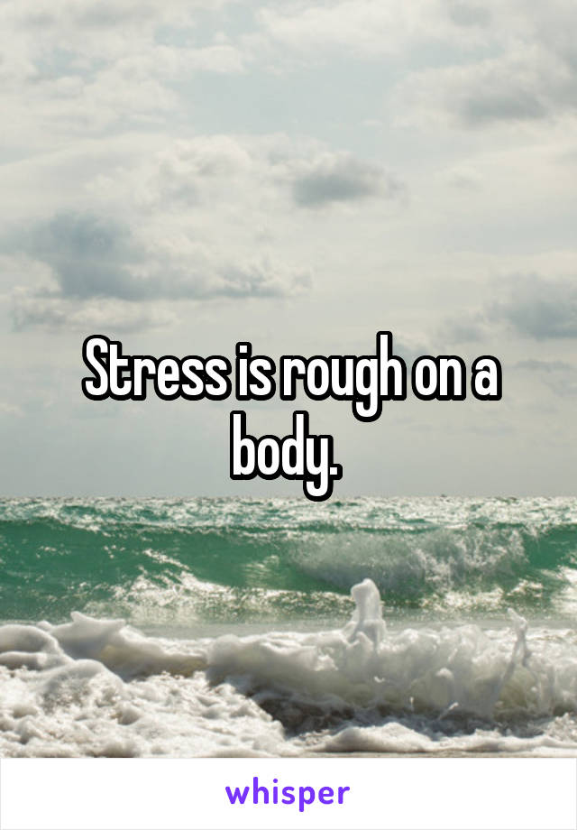 Stress is rough on a body. 