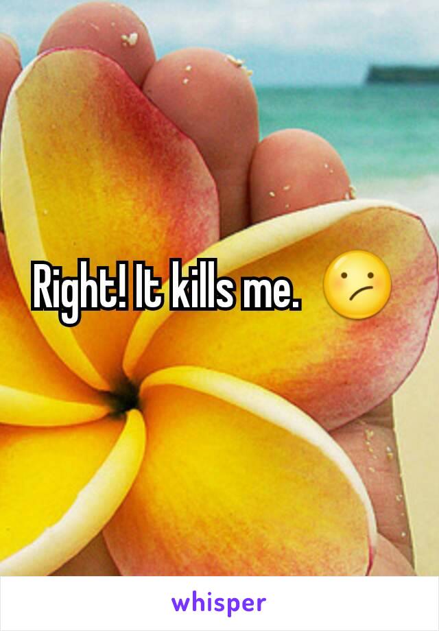 Right! It kills me.  😕 
