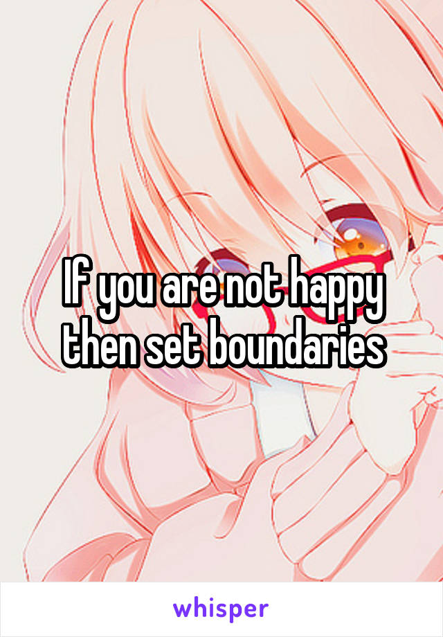 If you are not happy then set boundaries