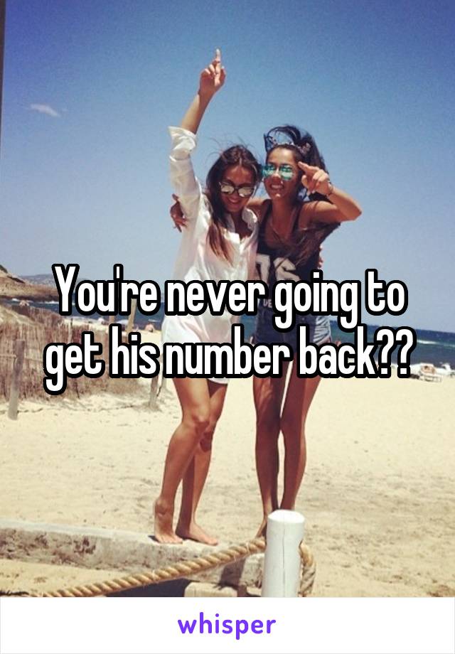 You're never going to get his number back??