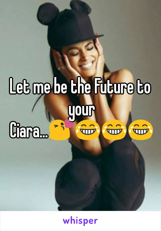 Let me be the Future to your Ciara...😘😂😂😂