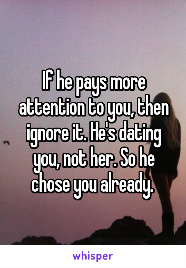 If he pays more attention to you, then ignore it. He's dating you, not her. So he chose you already. 