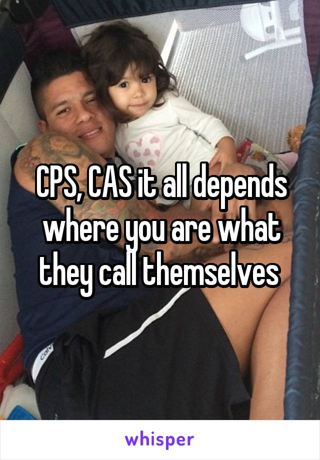 CPS, CAS it all depends where you are what they call themselves 
