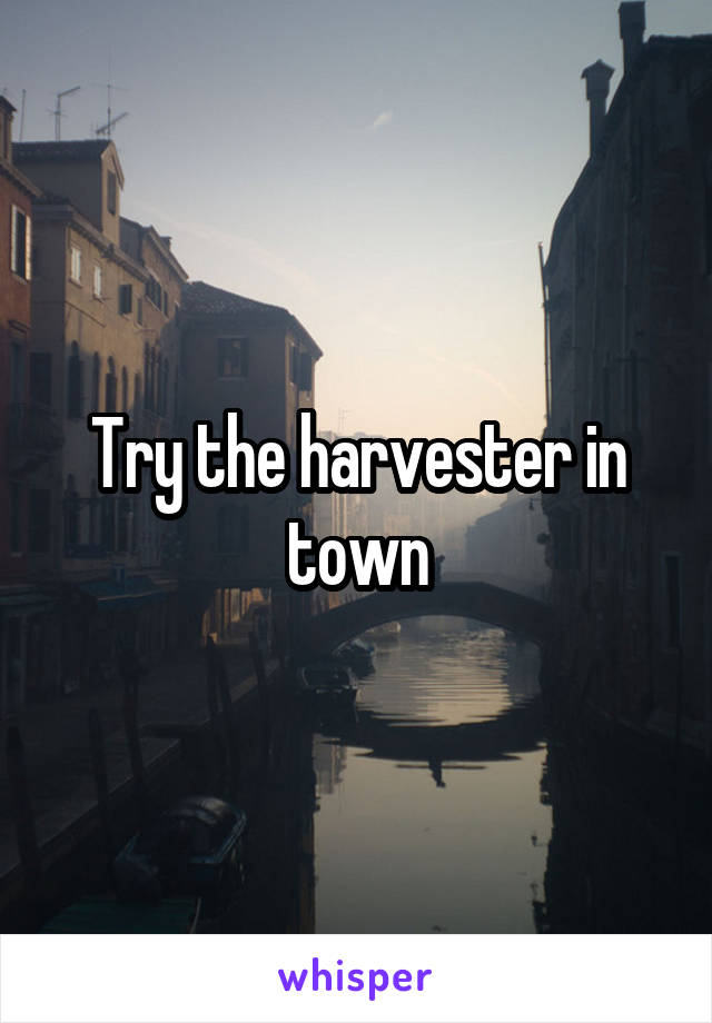 Try the harvester in town