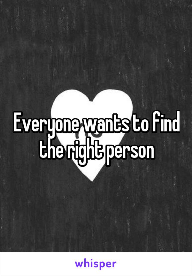 Everyone wants to find the right person