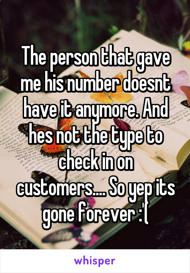 The person that gave me his number doesnt have it anymore. And hes not the type to check in on customers.... So yep its gone forever :'(