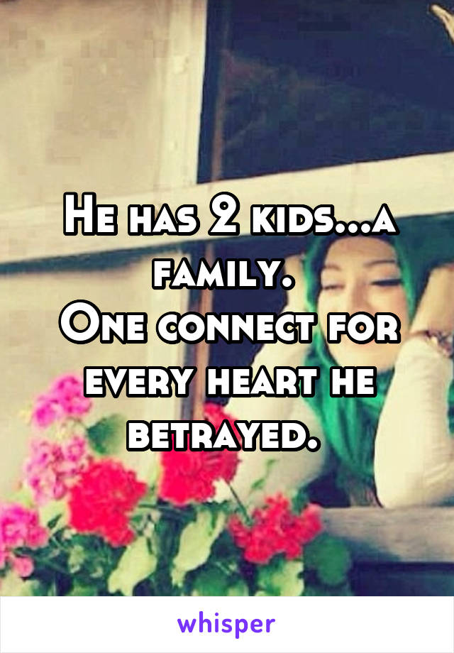He has 2 kids...a family. 
One connect for every heart he betrayed. 
