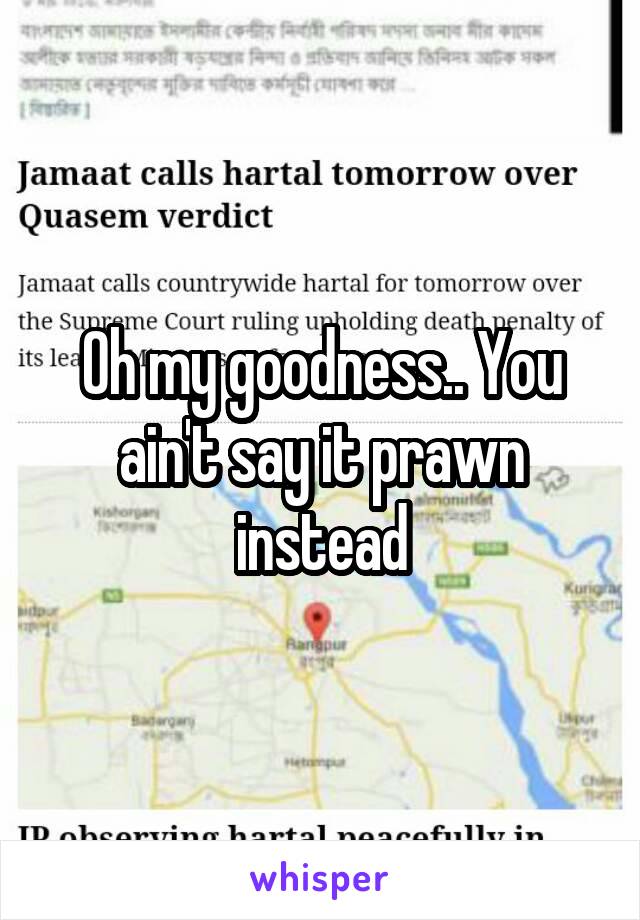 Oh my goodness.. You ain't say it prawn instead