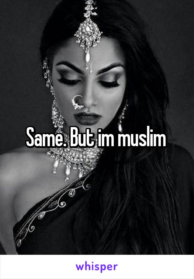 Same. But im muslim 