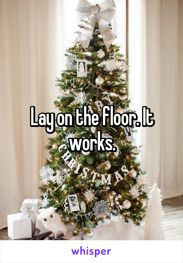 Lay on the floor. It works.