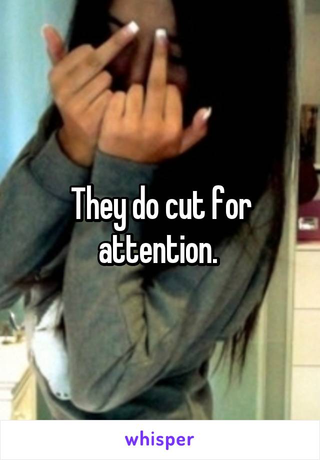 They do cut for attention. 