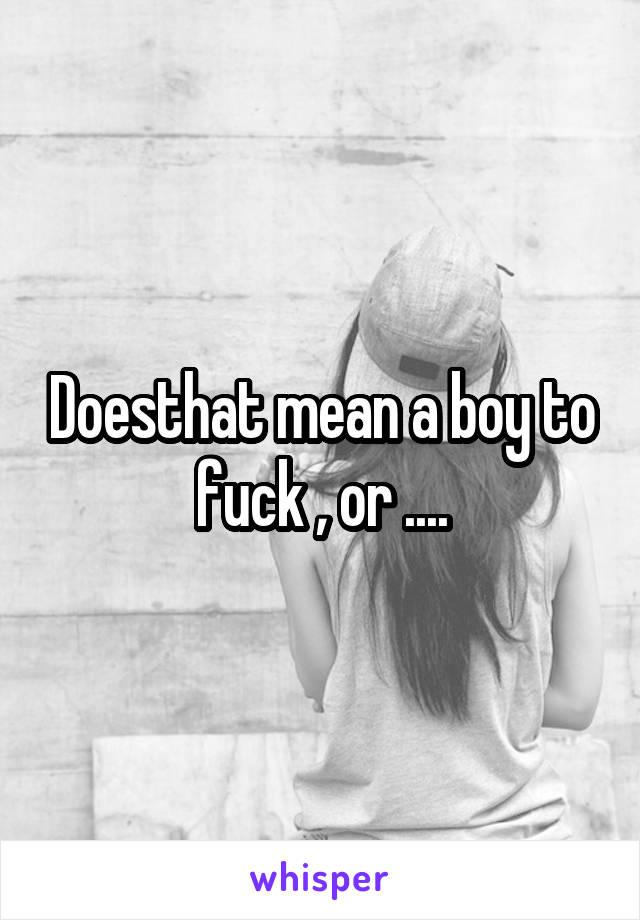 Doesthat mean a boy to fuck , or ....