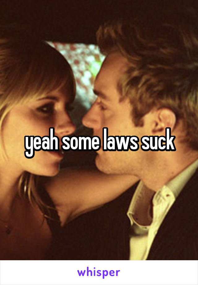 yeah some laws suck