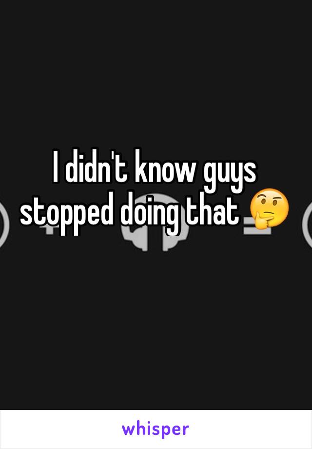 I didn't know guys stopped doing that 🤔