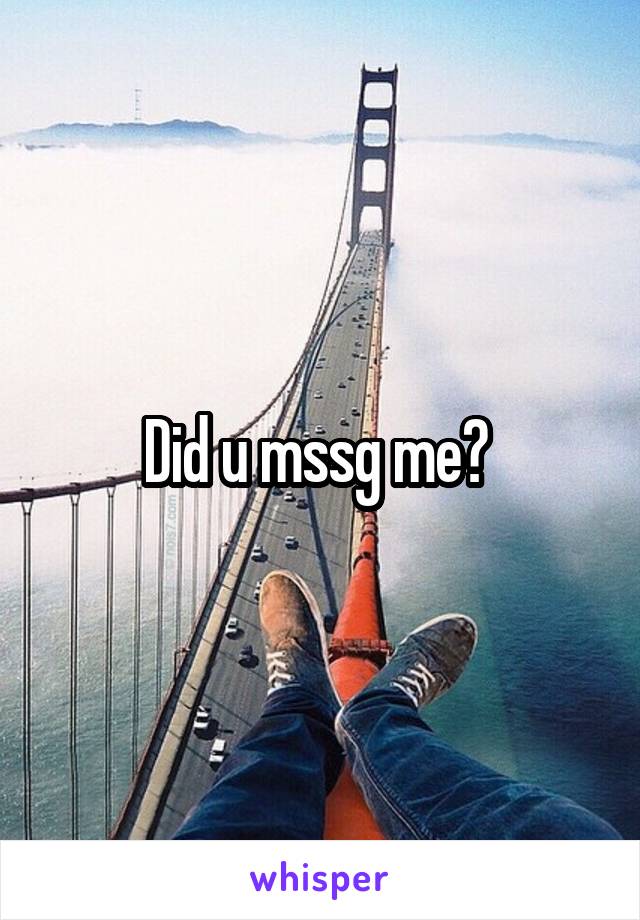 Did u mssg me? 