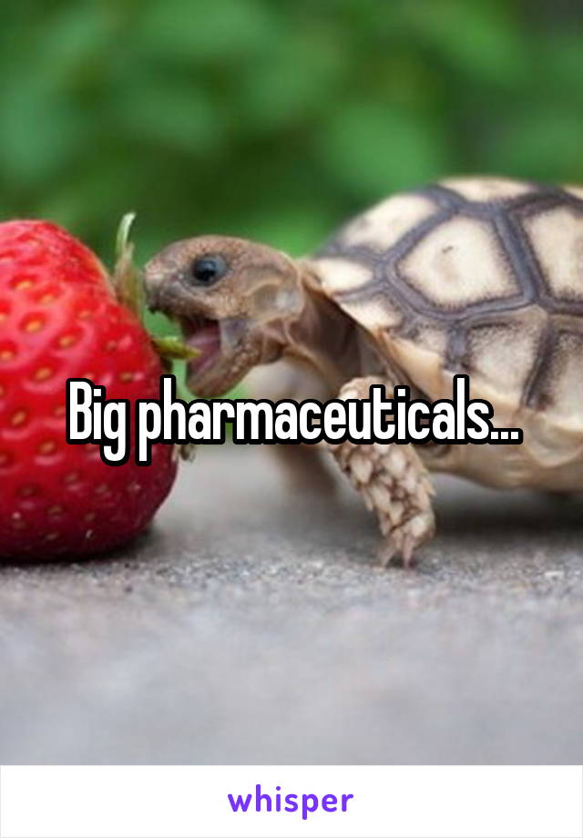 Big pharmaceuticals...