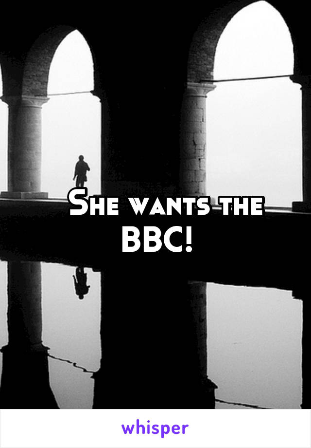   She wants the BBC!