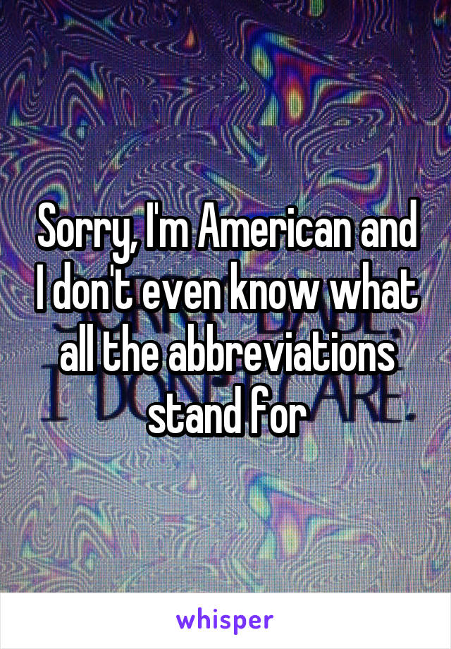 Sorry, I'm American and I don't even know what all the abbreviations stand for