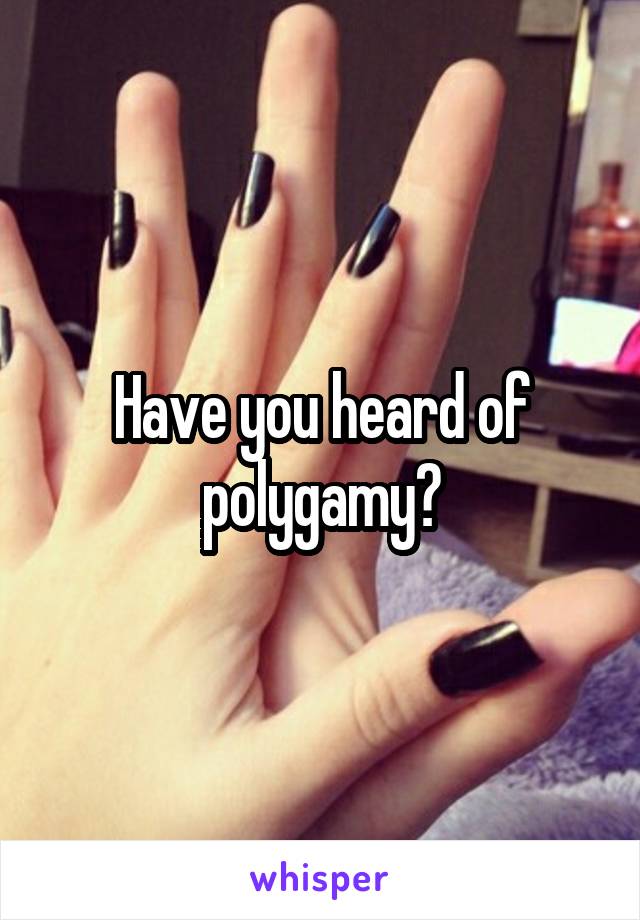 Have you heard of polygamy?