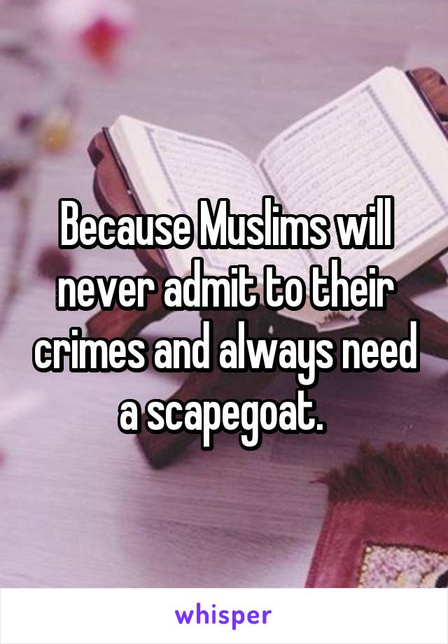 Because Muslims will never admit to their crimes and always need a scapegoat. 