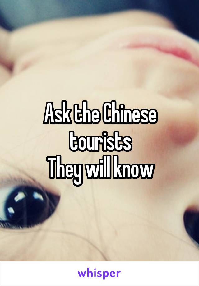 Ask the Chinese tourists
They will know