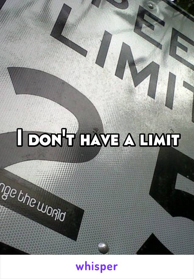 I don't have a limit