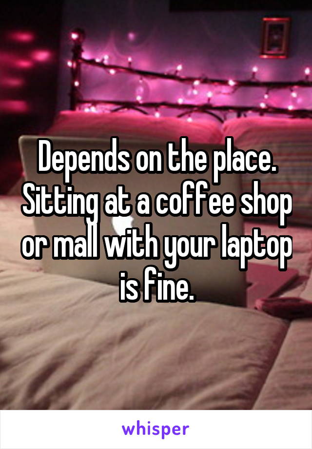 Depends on the place. Sitting at a coffee shop or mall with your laptop is fine.