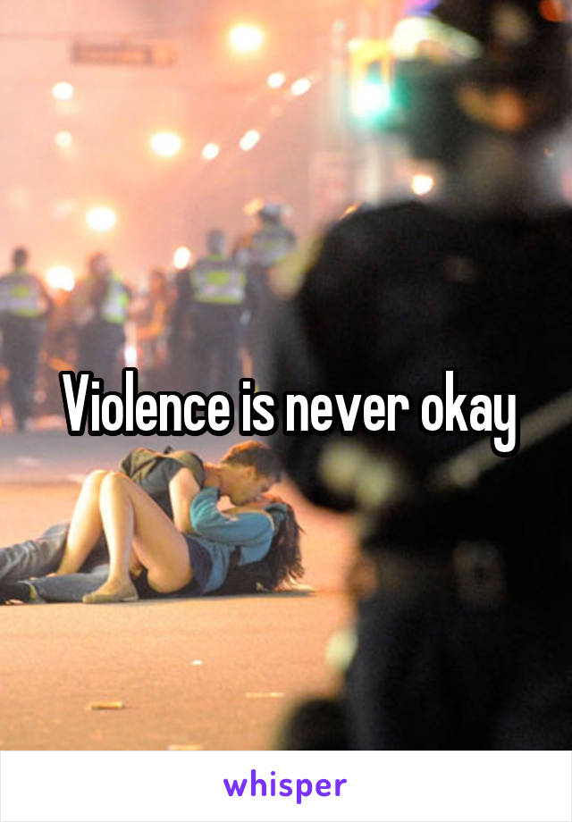 Violence is never okay
