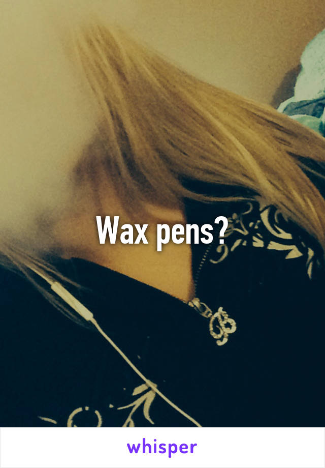 Wax pens?