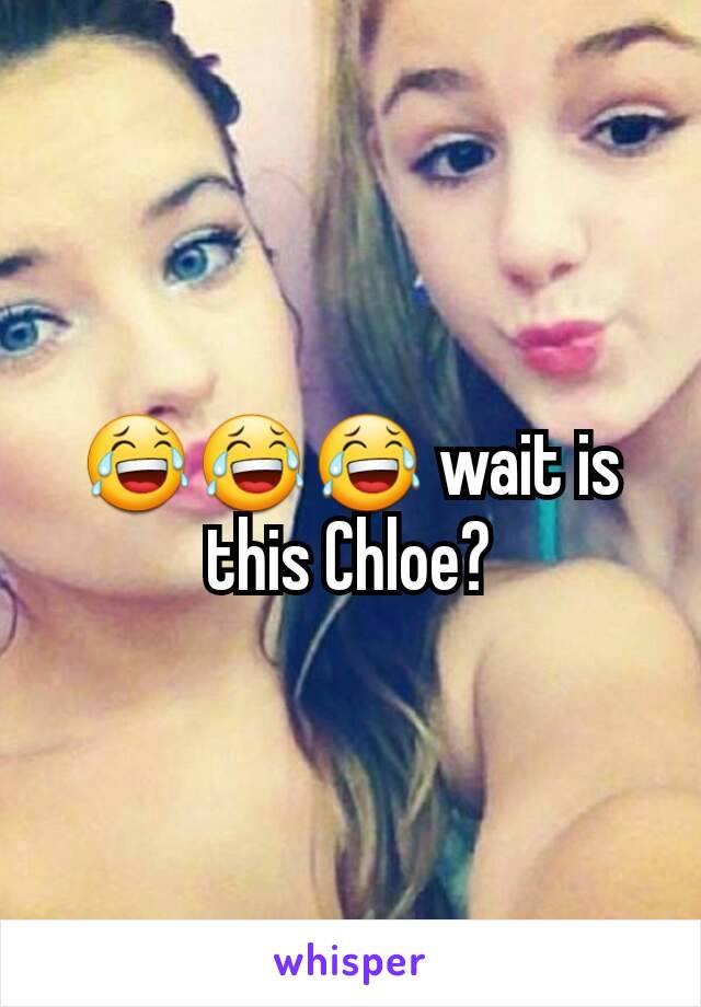 😂😂😂 wait is this Chloe?