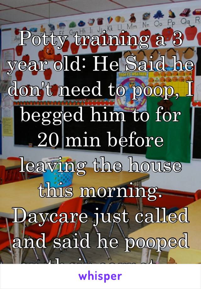 Potty training a 3 year old: He Said he don't need to poop, I begged him to for 20 min before leaving the house this morning. Daycare just called and said he pooped on their carpet 💩
