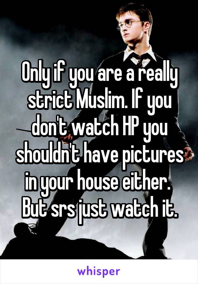 Only if you are a really strict Muslim. If you don't watch HP you shouldn't have pictures in your house either. 
But srs just watch it.